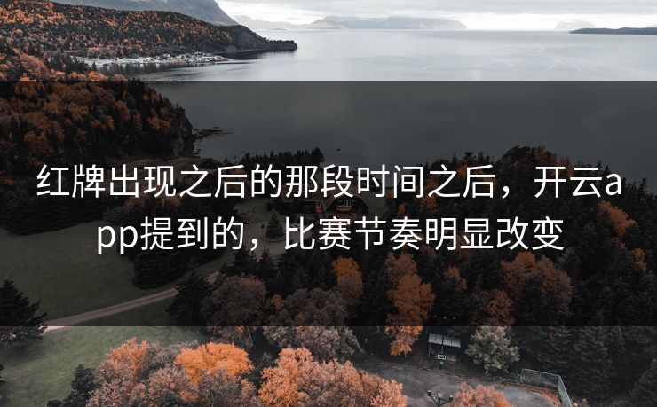 红牌出现之后的那段时间之后，开云app提到的，比赛节奏明显改变