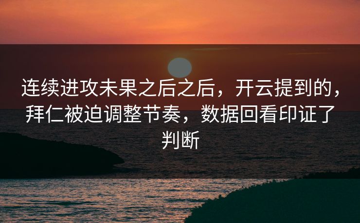 连续进攻未果之后之后,开云提到的,拜仁被迫调整节奏,数据回看印证了判断 连续进攻未果之后之后,开云提到的,拜仁被迫调整节奏,数据回看印证了判断